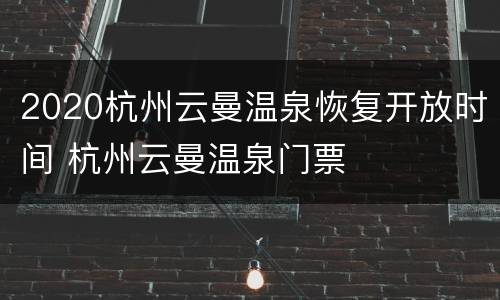 2020杭州云曼温泉恢复开放时间 杭州云曼温泉门票