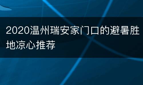 2020温州瑞安家门口的避暑胜地凉心推荐