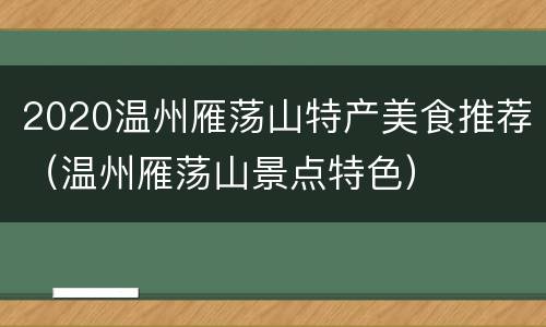 2020温州雁荡山特产美食推荐（温州雁荡山景点特色）