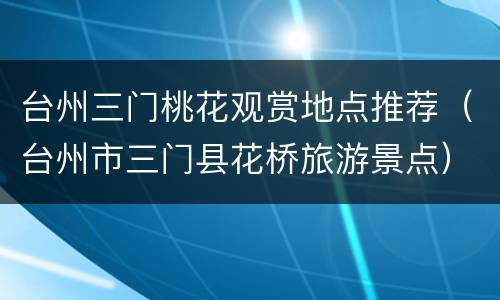 台州三门桃花观赏地点推荐（台州市三门县花桥旅游景点）