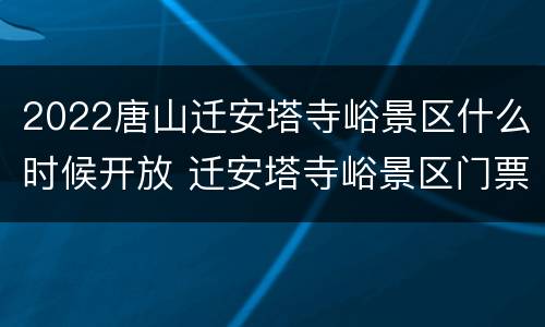 2022唐山迁安塔寺峪景区什么时候开放 迁安塔寺峪景区门票多少钱