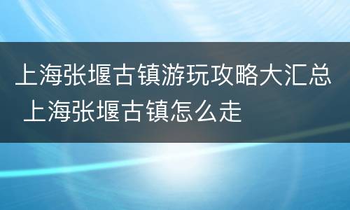 上海张堰古镇游玩攻略大汇总 上海张堰古镇怎么走