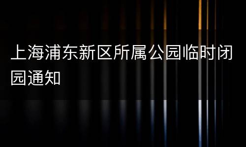 上海浦东新区所属公园临时闭园通知
