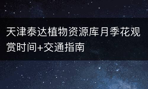 天津泰达植物资源库月季花观赏时间+交通指南