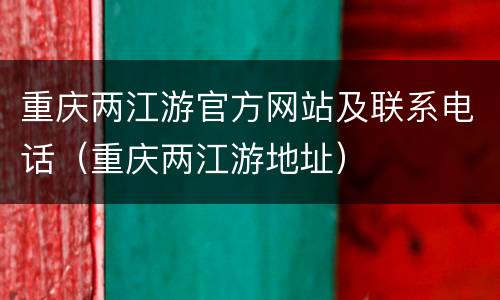 重庆两江游官方网站及联系电话（重庆两江游地址）