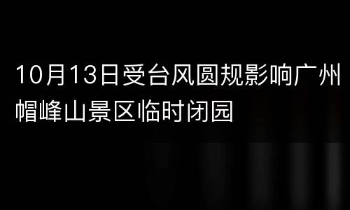 10月13日受台风圆规影响广州帽峰山景区临时闭园