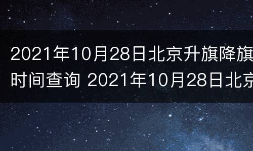 2021年10月28日北京升旗降旗时间查询 2021年10月28日北京升旗降旗时间查询