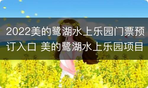 2022美的鹭湖水上乐园门票预订入口 美的鹭湖水上乐园项目