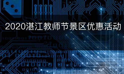 2020湛江教师节景区优惠活动