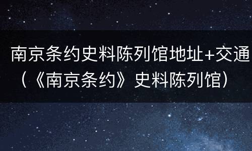 南京条约史料陈列馆地址+交通（《南京条约》史料陈列馆）