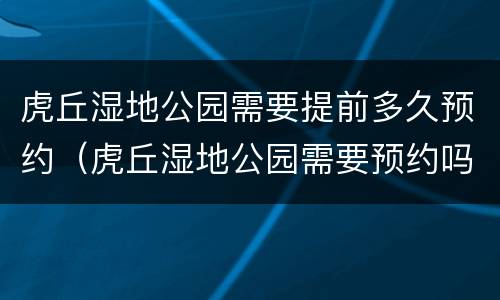 虎丘湿地公园需要提前多久预约（虎丘湿地公园需要预约吗）