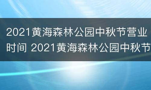 2021黄海森林公园中秋节营业时间 2021黄海森林公园中秋节营业时间是几点