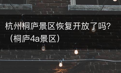 杭州桐庐景区恢复开放了吗？（桐庐4a景区）