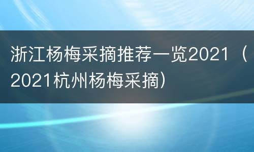 浙江杨梅采摘推荐一览2021（2021杭州杨梅采摘）