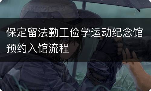 保定留法勤工俭学运动纪念馆预约入馆流程