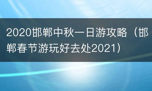 2020邯郸中秋一日游攻略（邯郸春节游玩好去处2021）