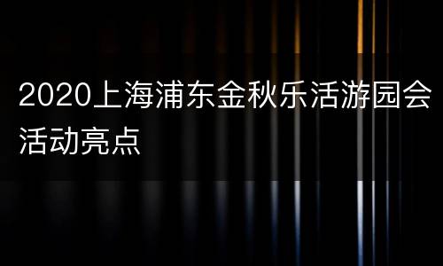 2020上海浦东金秋乐活游园会活动亮点
