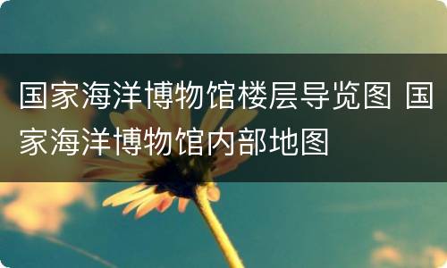 国家海洋博物馆楼层导览图 国家海洋博物馆内部地图