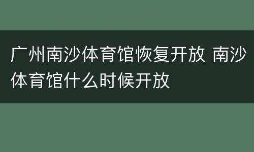 广州南沙体育馆恢复开放 南沙体育馆什么时候开放