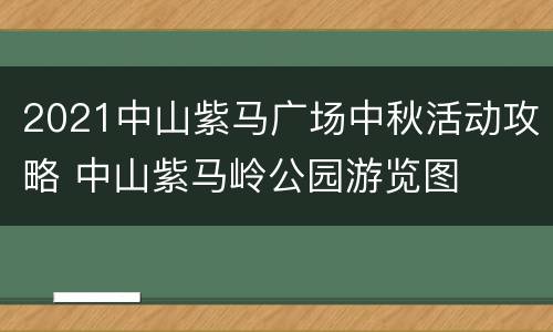 2021中山紫马广场中秋活动攻略 中山紫马岭公园游览图