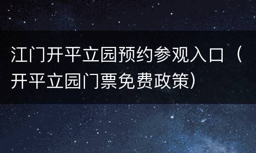 江门开平立园预约参观入口（开平立园门票免费政策）