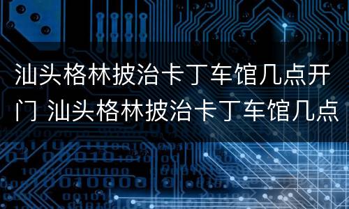 汕头格林披治卡丁车馆几点开门 汕头格林披治卡丁车馆几点开门啊