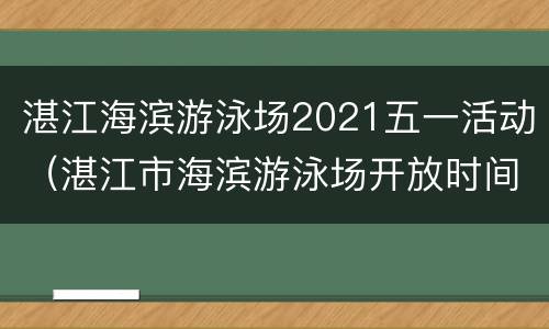 湛江海滨游泳场2021五一活动（湛江市海滨游泳场开放时间）