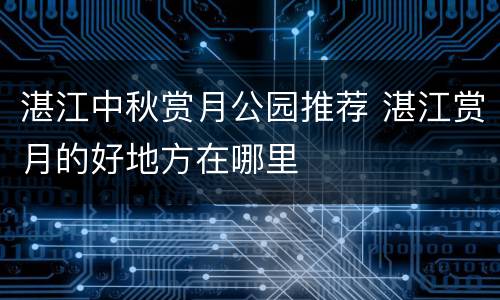 湛江中秋赏月公园推荐 湛江赏月的好地方在哪里