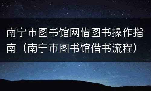 南宁市图书馆网借图书操作指南（南宁市图书馆借书流程）