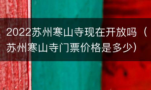 2022苏州寒山寺现在开放吗（苏州寒山寺门票价格是多少）