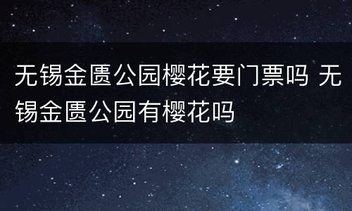 无锡金匮公园樱花要门票吗 无锡金匮公园有樱花吗