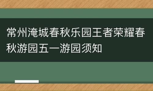 常州淹城春秋乐园王者荣耀春秋游园五一游园须知