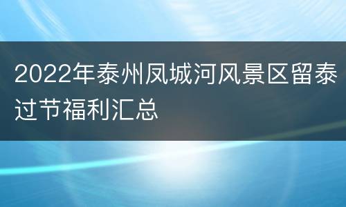 2022年泰州凤城河风景区留泰过节福利汇总