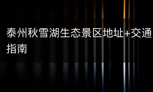泰州秋雪湖生态景区地址+交通指南