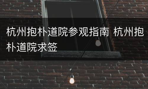 杭州抱朴道院参观指南 杭州抱朴道院求签