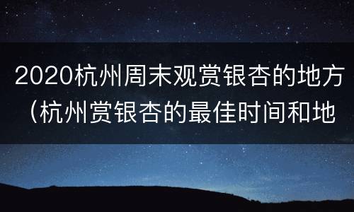2020杭州周末观赏银杏的地方（杭州赏银杏的最佳时间和地点）