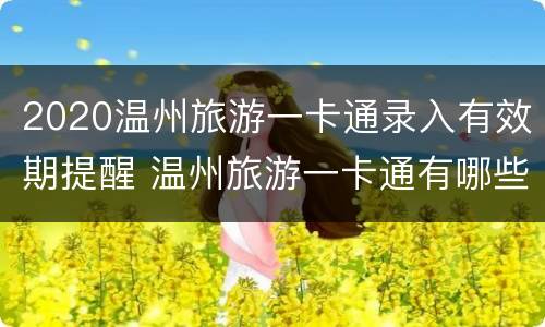 2020温州旅游一卡通录入有效期提醒 温州旅游一卡通有哪些景区