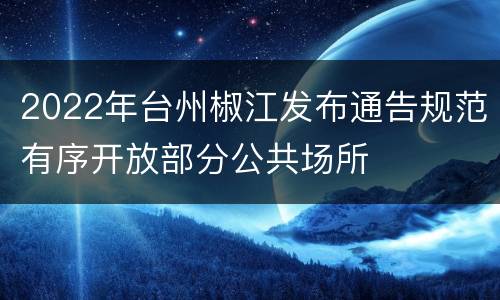 2022年台州椒江发布通告规范有序开放部分公共场所