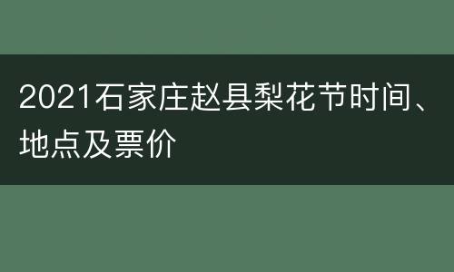 2021石家庄赵县梨花节时间、地点及票价