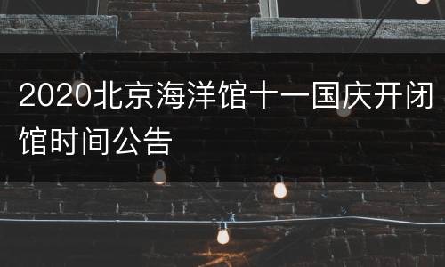2020北京海洋馆十一国庆开闭馆时间公告