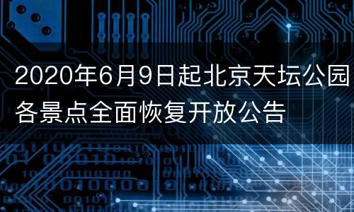 2020年6月9日起北京天坛公园各景点全面恢复开放公告