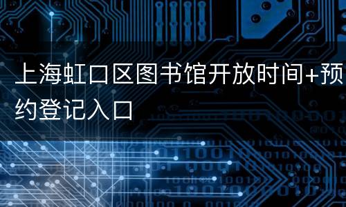 上海虹口区图书馆开放时间+预约登记入口