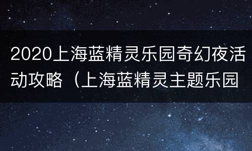 2020上海蓝精灵乐园奇幻夜活动攻略（上海蓝精灵主题乐园营业时间）