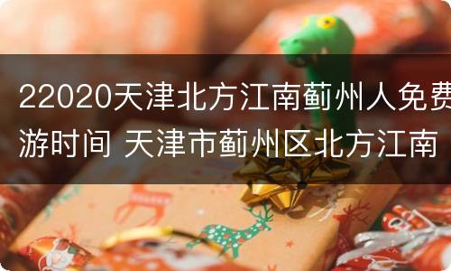 22020天津北方江南蓟州人免费游时间 天津市蓟州区北方江南门票
