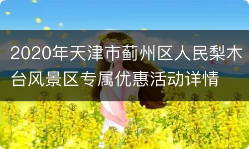 2020年天津市蓟州区人民梨木台风景区专属优惠活动详情
