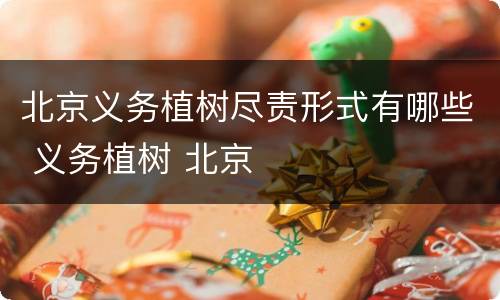 北京义务植树尽责形式有哪些 义务植树 北京