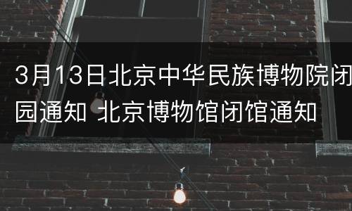 3月13日北京中华民族博物院闭园通知 北京博物馆闭馆通知