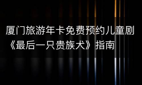 厦门旅游年卡免费预约儿童剧《最后一只贵族犬》指南