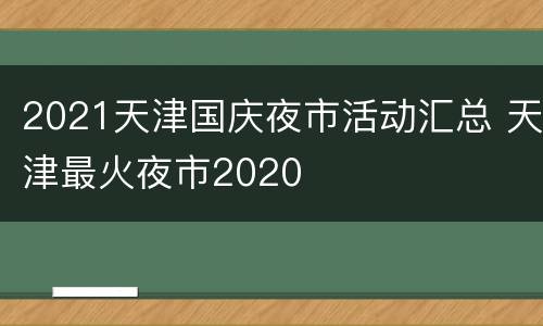 2021天津国庆夜市活动汇总 天津最火夜市2020