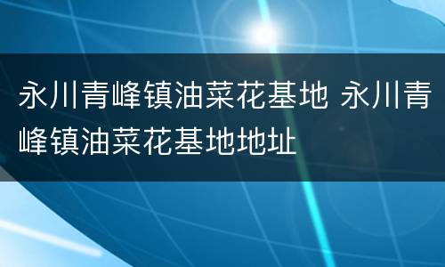 永川青峰镇油菜花基地 永川青峰镇油菜花基地地址
